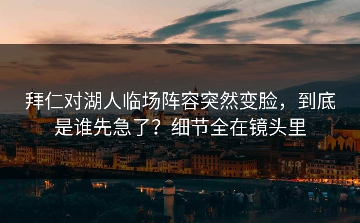 拜仁对湖人临场阵容突然变脸，到底是谁先急了？细节全在镜头里  第1张