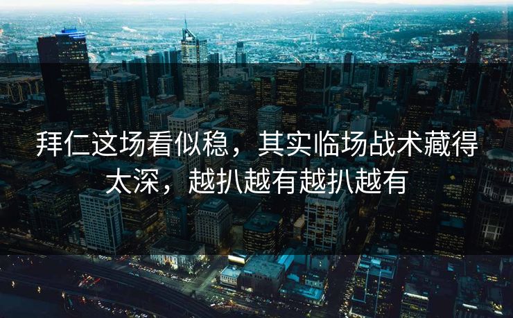 拜仁这场看似稳，其实临场战术藏得太深，越扒越有越扒越有