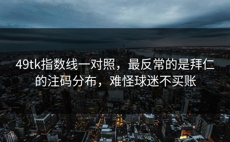49tk指数线一对照，最反常的是拜仁的注码分布，难怪球迷不买账