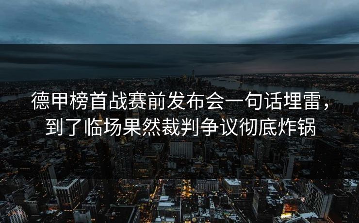 德甲榜首战赛前发布会一句话埋雷，到了临场果然裁判争议彻底炸锅