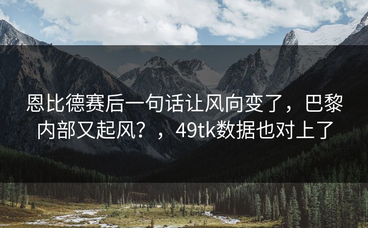 恩比德赛后一句话让风向变了，巴黎内部又起风？，49tk数据也对上了