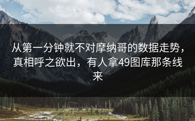 从第一分钟就不对摩纳哥的数据走势，真相呼之欲出，有人拿49图库那条线来