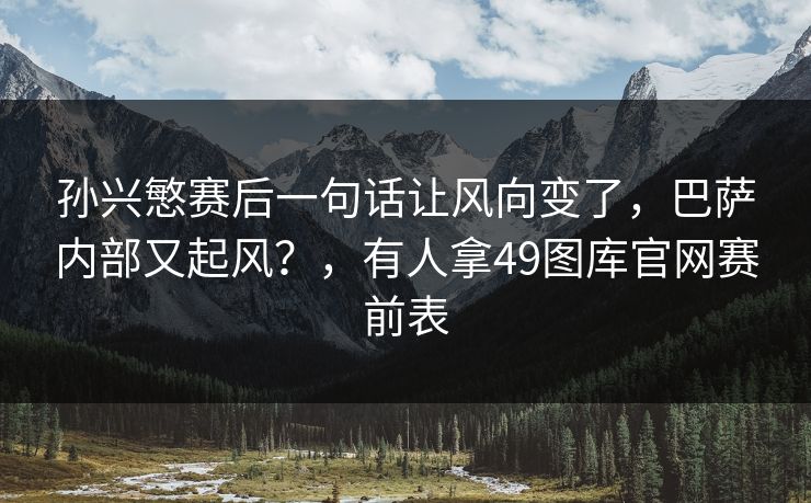 孙兴慜赛后一句话让风向变了，巴萨内部又起风？，有人拿49图库官网赛前表