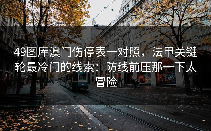 49图库澳门伤停表一对照，法甲关键轮最冷门的线索：防线前压那一下太冒险