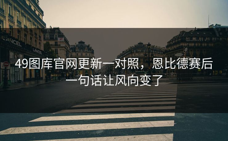 49图库官网更新一对照，恩比德赛后一句话让风向变了