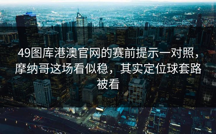 49图库港澳官网的赛前提示一对照，摩纳哥这场看似稳，其实定位球套路被看