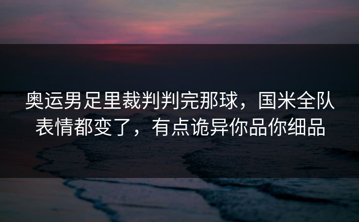 奥运男足里裁判判完那球,国米全队表情都变了,有点诡异你品你细品 奥运男足里裁判判完那球,国米全队表情都变了,有点诡异你品你细品