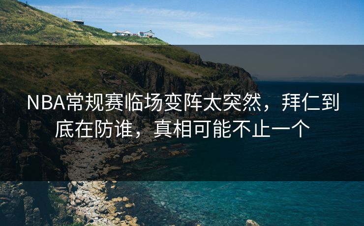 NBA常规赛临场变阵太突然，拜仁到底在防谁，真相可能不止一个