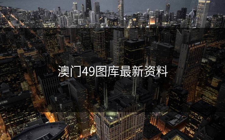 澳门49图库最新资料 49图库 49图库免费资料大全 49tk 49图库澳门 49图库资料中心 49图库港澳 49图库官网 第1张