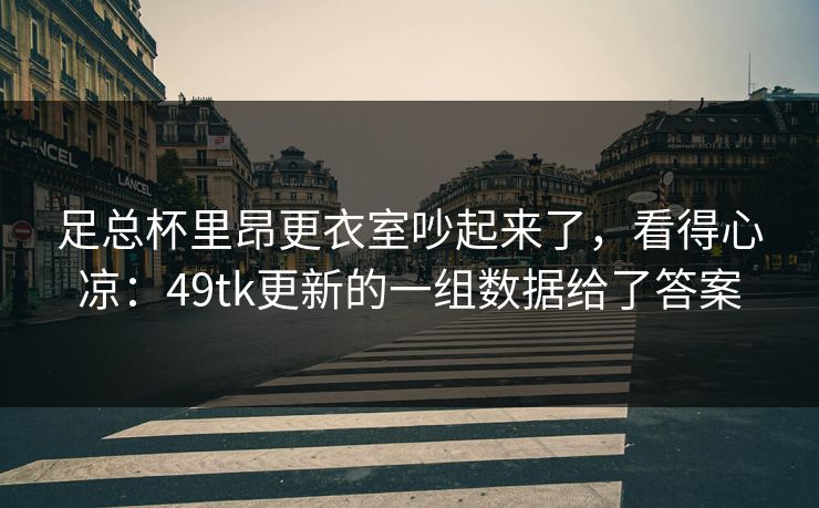 足总杯里昂更衣室吵起来了，看得心凉：49tk更新的一组数据给了答案