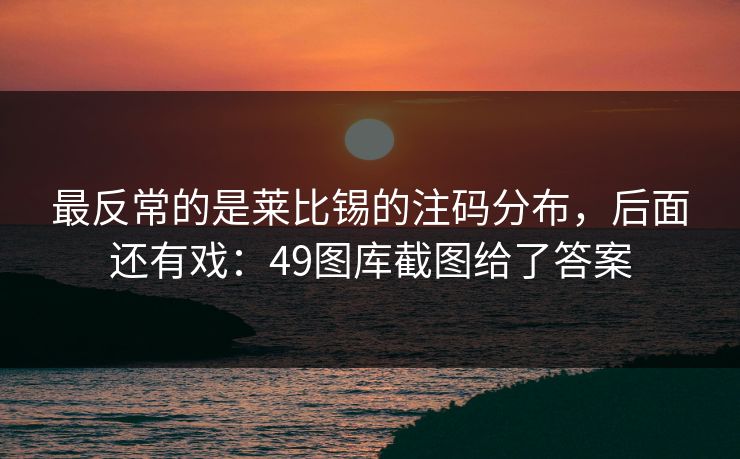 最反常的是莱比锡的注码分布，后面还有戏：49图库截图给了答案