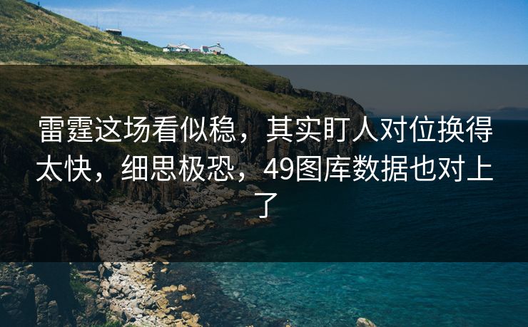 雷霆这场看似稳，其实盯人对位换得太快，细思极恐，49图库数据也对上了