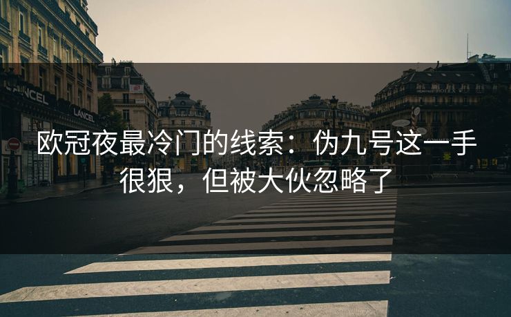 欧冠夜最冷门的线索：伪九号这一手很狠，但被大伙忽略了