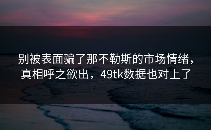 别被表面骗了那不勒斯的市场情绪，真相呼之欲出，49tk数据也对上了