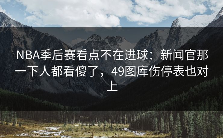 NBA季后赛看点不在进球：新闻官那一下人都看傻了，49图库伤停表也对上