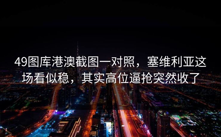 49图库港澳截图一对照，塞维利亚这场看似稳，其实高位逼抢突然收了