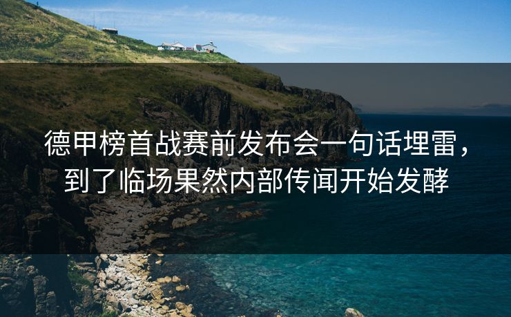 德甲榜首战赛前发布会一句话埋雷，到了临场果然内部传闻开始发酵