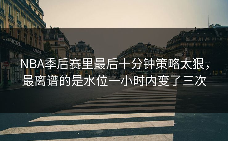 NBA季后赛里最后十分钟策略太狠，最离谱的是水位一小时内变了三次  第1张