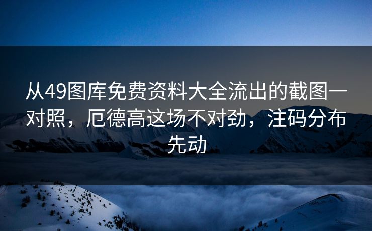 从49图库免费资料大全流出的截图一对照，厄德高这场不对劲，注码分布先动