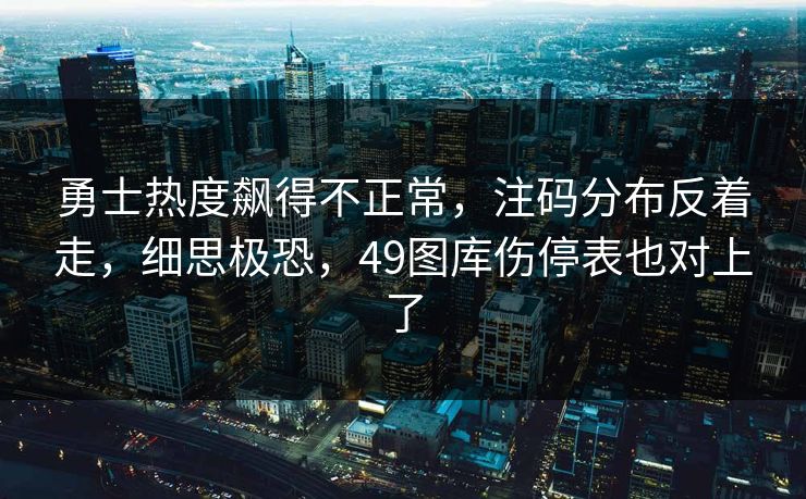 勇士热度飙得不正常，注码分布反着走，细思极恐，49图库伤停表也对上了