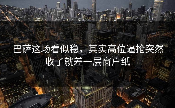 巴萨这场看似稳，其实高位逼抢突然收了就差一层窗户纸