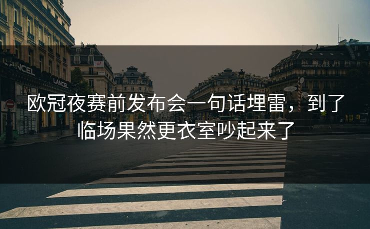 欧冠夜赛前发布会一句话埋雷，到了临场果然更衣室吵起来了