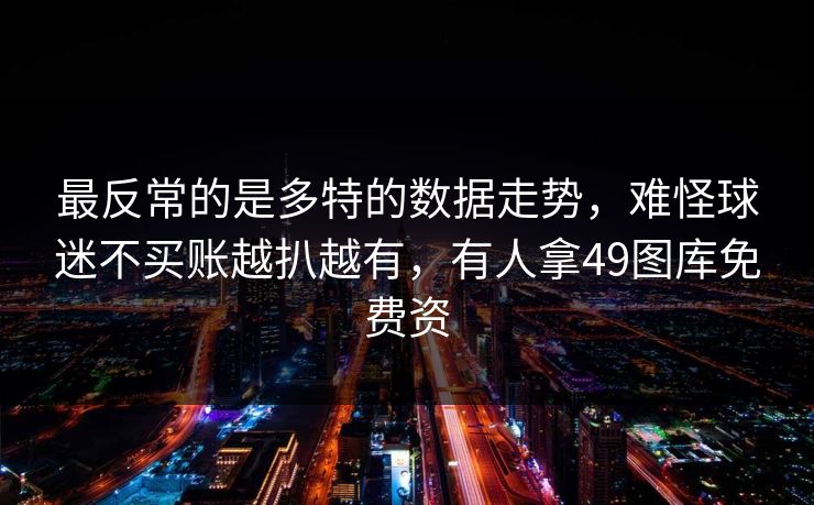 最反常的是多特的数据走势，难怪球迷不买账越扒越有，有人拿49图库免费资  第1张