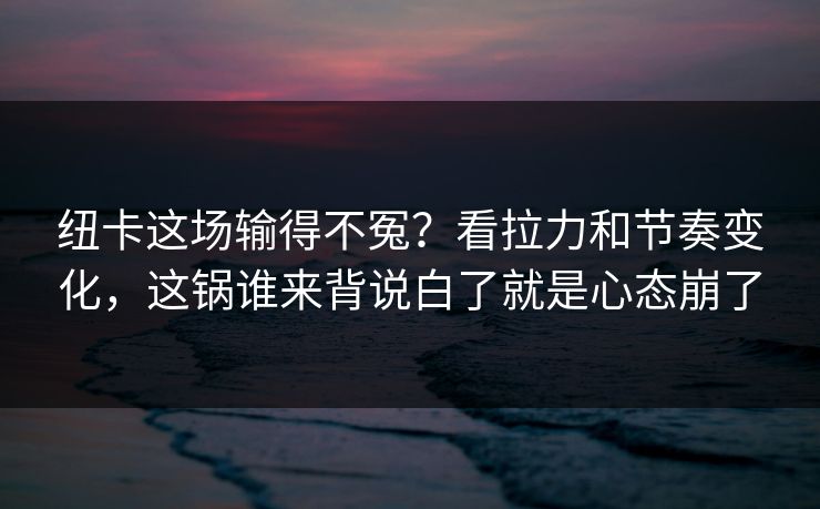纽卡这场输得不冤？看拉力和节奏变化，这锅谁来背说白了就是心态崩了