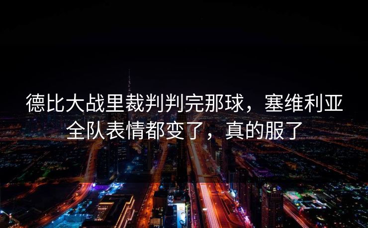 德比大战里裁判判完那球，塞维利亚全队表情都变了，真的服了