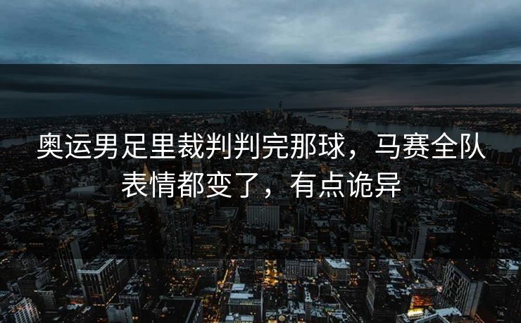 奥运男足里裁判判完那球，马赛全队表情都变了，有点诡异